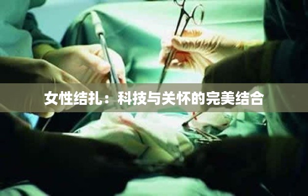 女性结扎:科技与关怀的完美结合