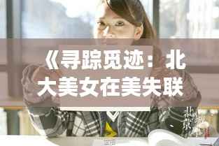 《寻踪觅迹:北大美女在美失联的最新消息》