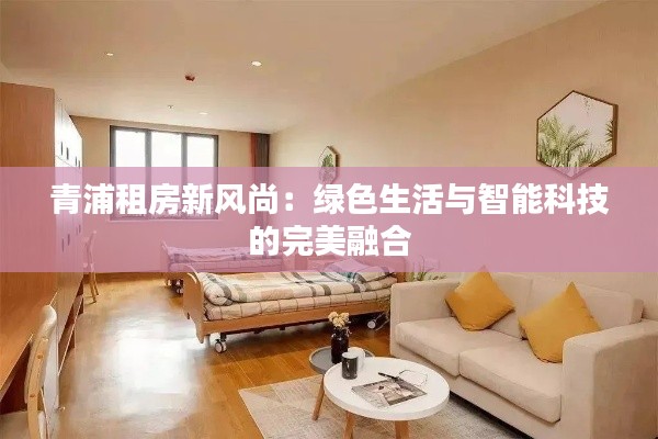 青浦租房新风尚:绿色生活与智能科技的完美融合