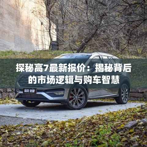 探秘高7最新报价:揭秘背后的市场逻辑与购车智慧