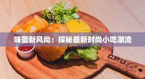 味蕾新风尚:探秘最新时尚小吃潮流