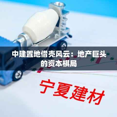 中建置地借壳风云：地产巨头的资本棋局