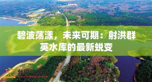 碧波荡漾,未来可期:射洪群英水库的最新蜕变