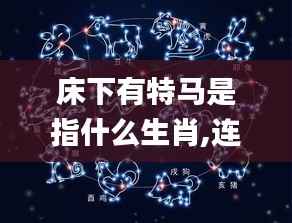 床下有特马是指什么生肖,连贯评估执行_限量款3.175
