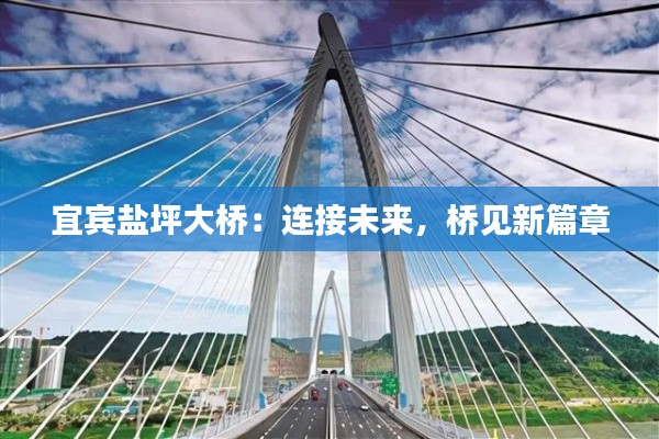 宜宾盐坪大桥:连接未来,桥见新篇章