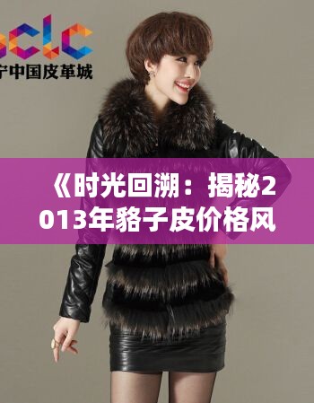 《时光回溯:揭秘2013年貉子皮价格风暴》