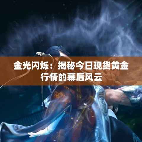金光闪烁:揭秘今日现货黄金行情的幕后风云