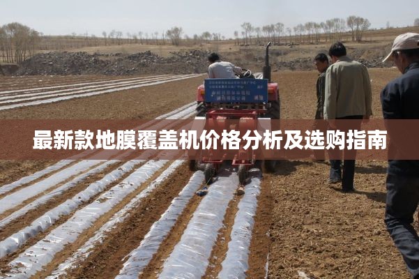 最新款地膜覆盖机价格分析及选购指南