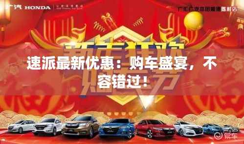 速派最新优惠:购车盛宴,不容错过!