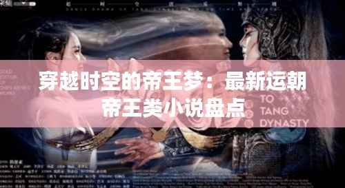 穿越时空的帝王梦:最新运朝帝王类小说盘点