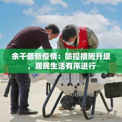 余干最新疫情:防控措施升级,居民生活有序进行