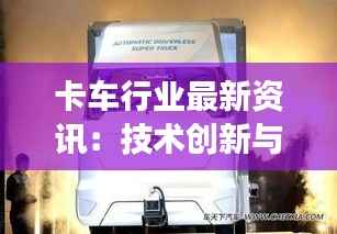 卡车行业最新资讯:技术创新与市场动态一览