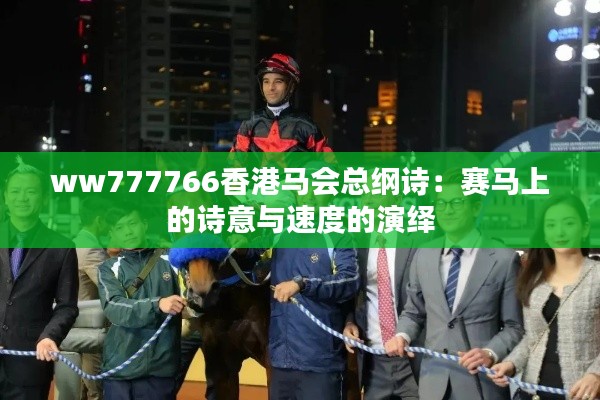 ww777766香港马会总纲诗:赛马上的诗意与速度的演绎