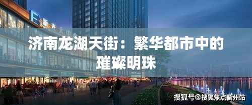 济南龙湖天街:繁华都市中的璀璨明珠