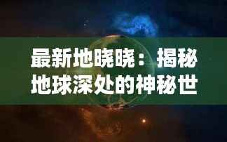 最新地晓晓:揭秘地球深处的神秘世界