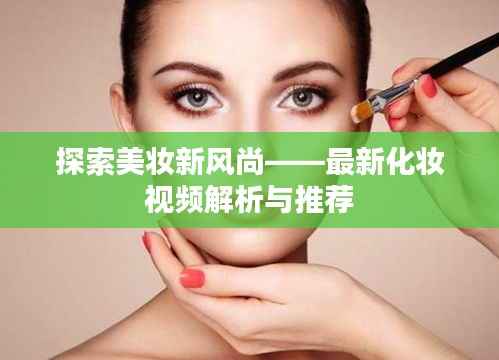探索美妆新风尚——最新化妆视频解析与推荐