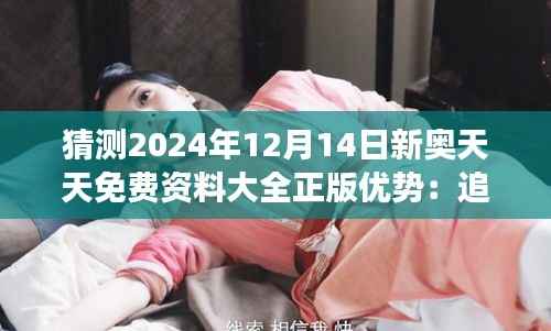 猜测2024年12月14日新奥天天免费资料大全正版优势:追求高质资料的明智之举