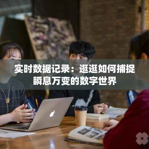 实时数据记录:逛逛如何捕捉瞬息万变的数字世界