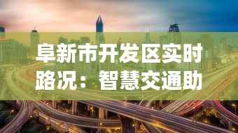 阜新市开发区实时路况:智慧交通助力便捷出行
