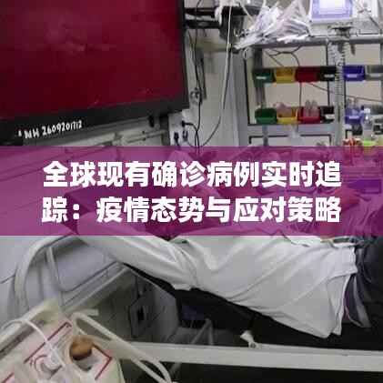 全球现有确诊病例实时追踪:疫情态势与应对策略