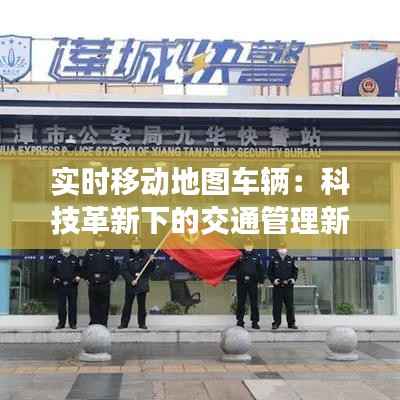 实时移动地图车辆:科技革新下的交通管理新篇章