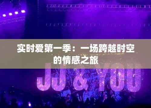实时爱第一季:一场跨越时空的情感之旅