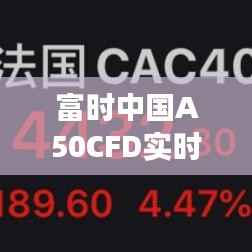 富时中国A50CFD实时行情:解读市场脉搏,把握投资时机