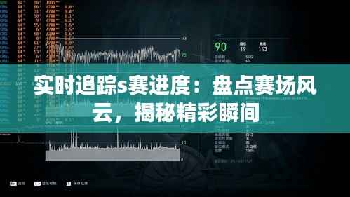 实时追踪s赛进度:盘点赛场风云,揭秘精彩瞬间