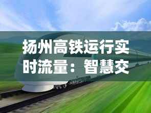 扬州高铁运行实时流量:智慧交通的新篇章