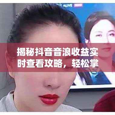 揭秘抖音音浪收益实时查看攻略,轻松掌握收益动态