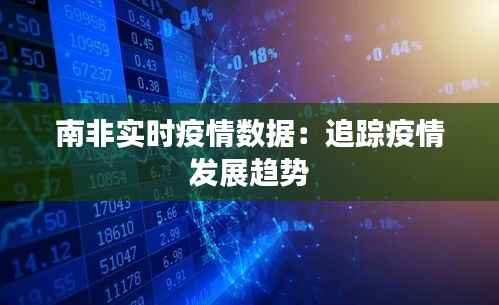 南非实时疫情数据:追踪疫情发展趋势