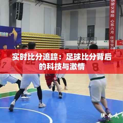 实时比分追踪:足球比分背后的科技与激情