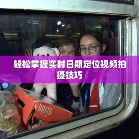 轻松掌握实时日期定位视频拍摄技巧