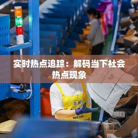 实时热点追踪:解码当下社会热点现象
