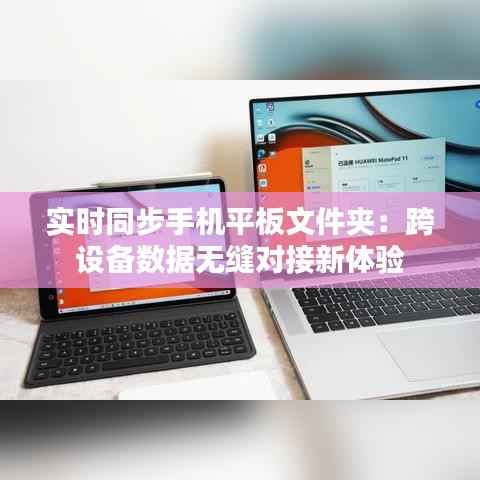 实时同步手机平板文件夹:跨设备数据无缝对接新体验
