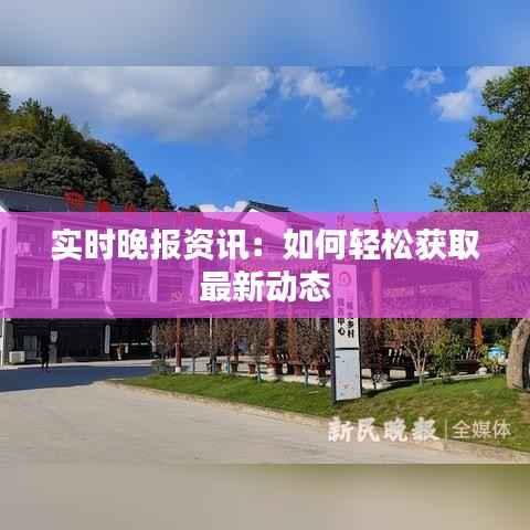 实时晚报资讯:如何轻松获取最新动态