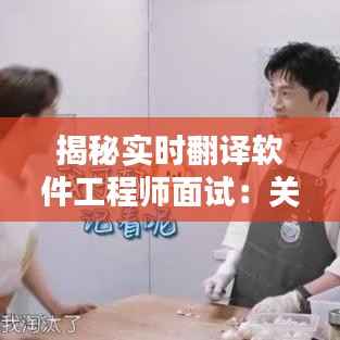 揭秘实时翻译软件工程师面试:关键点与策略