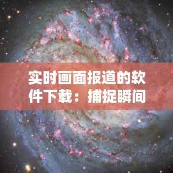 实时画面报道的软件下载:捕捉瞬间的力量