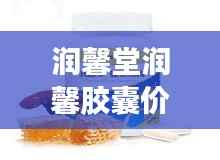 润馨堂润馨胶囊价格揭秘,全面解析助你了解购买决策