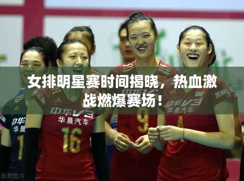 女排明星赛时间揭晓,热血激战燃爆赛场!