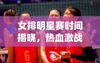 女排明星赛时间揭晓,热血激战燃爆赛场!