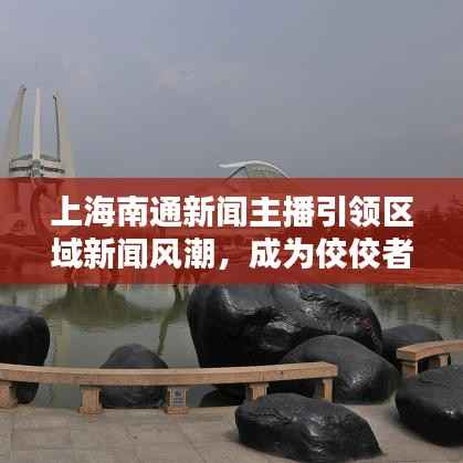上海南通新闻主播引领区域新闻风潮,成为佼佼者