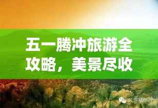 五一腾冲旅游全攻略,美景尽收眼底,玩转假期!