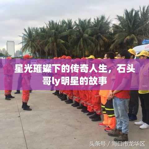 星光璀璨下的传奇人生,石头哥ly明星的故事