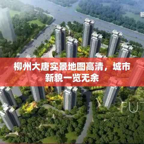 柳州大唐实景地图高清,城市新貌一览无余