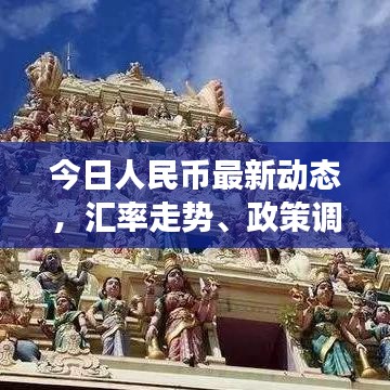 今日人民币最新动态,汇率走势、政策调整及市场反应一网打尽