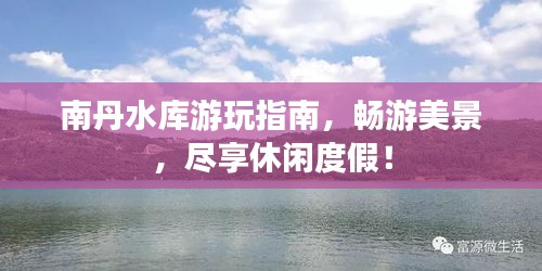 南丹水库游玩指南,畅游美景,尽享休闲度假!