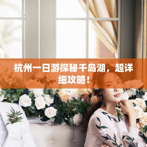 杭州一日游探秘千岛湖,超详细攻略!