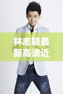 林志颖最新高清近照曝光,一睹偶像魅力风采瞬间