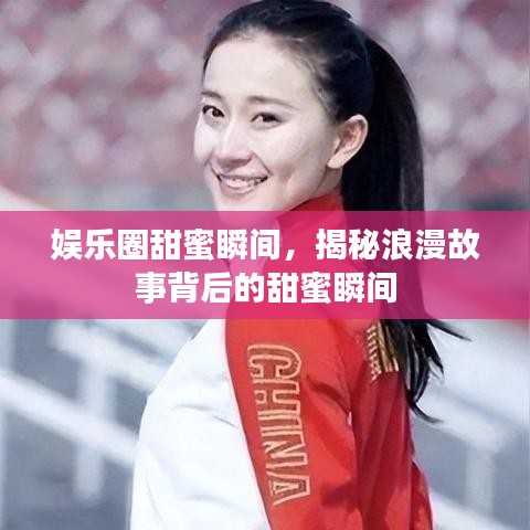 娱乐圈甜蜜瞬间，揭秘浪漫故事背后的甜蜜瞬间